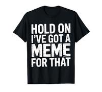 Hold on I've Got A Meme for That Internet Social Laugh - T-Shirt