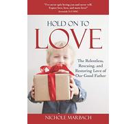 Hold On to Love: The Relentless, Rescuing, Restoring Love of Our Good Father