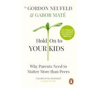 Hold on to Your Kids: Why Parents Must Matter More Than Peers - and How to Raise Confident, Connected Children in a Digital World