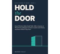 Hold the Door: Exact Words to Make Small Talk, Talk to Anyone at Work From Colleagues to Senior Leaders and Clients, and Know What to Say Next