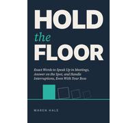 Hold the Floor: Exact Words to Speak Up in Meetings, Answer on the Spot, and Handle Interruptions, Even With Your Boss
