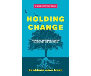 Holding Change: The Way of Emergent Strategy Facilitation and Mediation