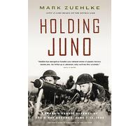 Holding Juno: Canada's Heroic Defence of the D-day Beaches, June 7-12, 1944