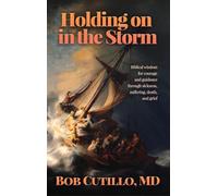 Holding on in the Storm: Biblical wisdom for courage and guidance through sickness, suffering, death, and grief
