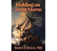 Holding on in the Storm: Biblical wisdom for courage and guidance through sickness, suffering, death, and grief