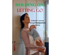 HOLDING ON, LETTING GO: A Mother's Journey Through Postpartum Anxiety