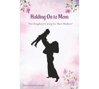Holding On to Mom: For Daughters Caring for Their Mothers