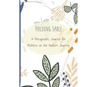 Holding Space: A 60-Day Therapeutic Self-Care Journal for Mothers of Autistic Children / Reflection, Emotional Regulation, and Support/ 6x9 inches, ... special needs / parenting / guided journal