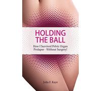 Holding The Ball: How I Survived Pelvic Organ Prolapse - Without Surgery!