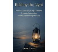 Holding the Light: A Clear Guide for Loving Someone Through Depression Without Becoming the Cure