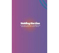 Holding the Line: A 90-Day Journal to Practice Boundaries Without Guilt