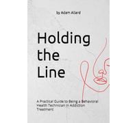 Holding the Line: A Practical Guide to Being a Behavioral Health Technician in Addiction Treatment