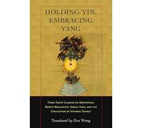 Holding Yin, Embracing Yang: Three Taoist Classics on Meditation, Breath Regulation, Sexual Yoga, and the Circulation of Internal Energy