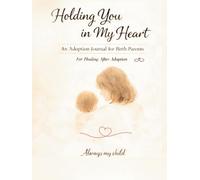 Holding You In My Heart: An Adoption Journal For Birth Parents Healing After Adoption