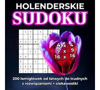 Holenderskie Sudoku: 4x4, 9x9, 16x16, 200 łąmigłówek od łatwych do trudnych z rozwiązaniami + ciekawostki. Dla dorosłych i seniorów. Duża czcionka. ... logiczne myślenie, koncentracja, relaks.