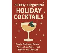 Holiday Cocktail Book: 50 Easy 3-Ingredient Drinks: Simple Christmas Drinks Anyone Can Make - Fast, Festive, and Delicious
