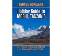 HOLIDAY GUIDE TO MOSHI, TANZANIA: A Tropical Highland Retreat of Tranquility and Thrill