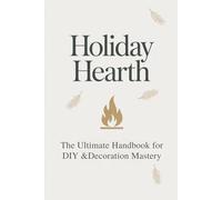 Holiday Hearth: The Ultimate Handbook for DIY & Decoration Mastery