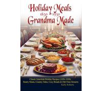 Holiday Meals Grandma Made: Classic American Holiday Recipes (1850-1930): Hearty Meats, Country Sides, Cozy Breads & Old-Time Desserts
