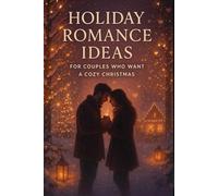 Holiday Romance Ideas for Couples Who Want a Cozy Christmas: Heartwarming Ways to Spark Connection, Sweeten Winter Nights, and Make the Season More Magical Together