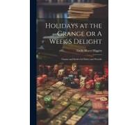 Holidays At The Grange Or A Week S Delight: Games And Stories For Parlor And Fireside