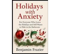 Holidays with Anxiety: For Everyone Who Loves the Holidays and Still Wants to Hide in the Bathroom