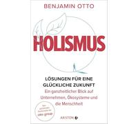 Holismus: Lösungen für eine glückliche Zukunft - ein ganzheitlicher Blick auf Unternehmen, Ökosysteme und die Menschheit - Vom gestaltenden Gesellschafter der Otto Group