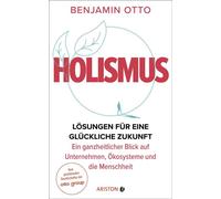 Holismus Lösungen für eine glückliche Zukunft - ein ganzheitlicher Blick auf Unternehmen, Ökosysteme und die Menschheit - Vom gestaltenden Gesellschafter der Otto Group - Benjamin Otto - Ariston - ebo