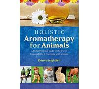 Holistic Aromatherapy for Animals: A Comprehensive Guide to the Use of Essential Oils & Hydrosols with Animals