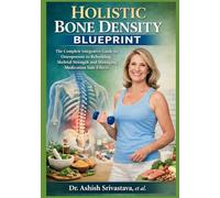 HOLISTIC BONE DENSITY BLUEPRINT: The Complete Integrative Guide for Osteoporosis to Rebuilding Skeletal Strength and Managing Medication Side Effects