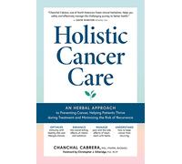 Holistic Cancer Care: An Herbal Approach to Reducing Cancer Risk, Helping Patients Thrive during Treatment, and Minimizing Recurrence
