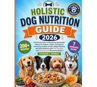 Holistic Dog Nutrition Guide 2026: A Practical Guide to Nourishing Homemade Menus for Puppies, Adults, and Seniors, Promoting Healthy Growth, Weight ... 200+ Recipes and Vet-Approved Recommendations