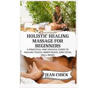 HOLISTIC HEALING MASSAGE FOR BEGINNERS: A practical and soulful guide to healing touch, inner peace, and total well-being