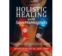Holistic Healing with SaveMeMagnets: The 6-Day Biomagnetic Recalibration Method for Whole-Life Alignment, Releasing Pain, and Activating Your Body’s Natural Healing Power