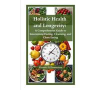 Holistic Health and Longevity: A Comprehensive Guide to Intermittent Fasting, Cleansing, and Clean Eating