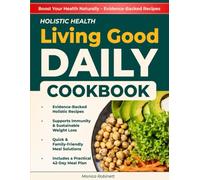 Holistic Health Living Good Daily Cookbook: Clean and Flavorful Recipes to Encourage Sustainable Weight Loss, Strengthen Immunity, and Promote Lasting Vitality - Includes the 42-Day Meal Plan