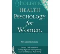 Holistic Health Psychology for Women: Master Your Hormones, Manage High Functioning Anxiety and Reclaim Your Physical Well-Being.