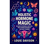 Holistic Hormone Magic: Balance Estrogen, Cortisol, and Thyroid Naturally (Without Pharma) - Women's Health | Natural Endocrine Support, Herbal Remedies & Nutritional Tips