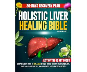 Holistic Liver Healing Bible: Comprehensive Guide to Heal Liver Without Drugs, Improve Everyday Energy, Shed 5-10 Kg Visceral Fat, and Implement Fast, Practical Recipes