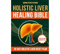Holistic Liver Healing Bible: Heal Fatty Liver Naturally with Real Food and Defeat Chronic Fatigue in 28 Days-No Pills, No Supplements, No Artificial Products Needed