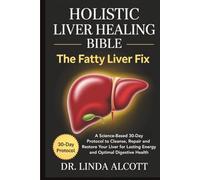 Holistic Liver Healing Bible: The Fatty Liver Fix: A Science-Based 30-Day Protocol to Cleanse, Repair, and Restore Your Liver for Lasting Energy and Optimal Digestive Health