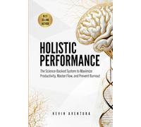 Holistic Performance: The Science-Backed System to Maximize Productivity, Master Flow, and Prevent Burnout
