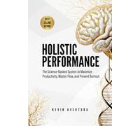 Holistic Performance: The Science-Backed System to Maximize Productivity, Master Flow, and Prevent Burnout
