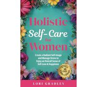 Holistic Self-Care for Women: Create a Radiant Self Image and Manage Stress so you can Enjoy an Overall Sense of Self-Love & Happiness