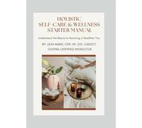 Holistic Self-Care & Wellness Starter Manual: Understand the Basics to Nurturing a Healthier You