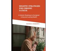 Holistic Strategies for Chronic Fatigue: A Holistic Roadmap to Energized Living and Lasting Health