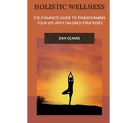Holistic Wellness: The Complete Guide to Transforming Your Life with Tailored Strategies