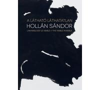 Hollan Sandor / Alexandre Hollan: L'Invisible Est Le Visible / The Visible Invisible