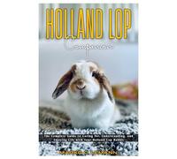 Holland Lop Companion: The Complete Guide to Caring for, Understanding, and Enjoying Life with your Holland Lop Rabbit