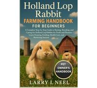 HOLLAND LOP RABBIT FARMING HANDBOOK FOR BEGINNERS: A Complete Step-by-Step Guide to Raising, Breeding, and Caring for Holland Lop Rabbits for Profit ... Feeding, Health Care, and Marketing Success.